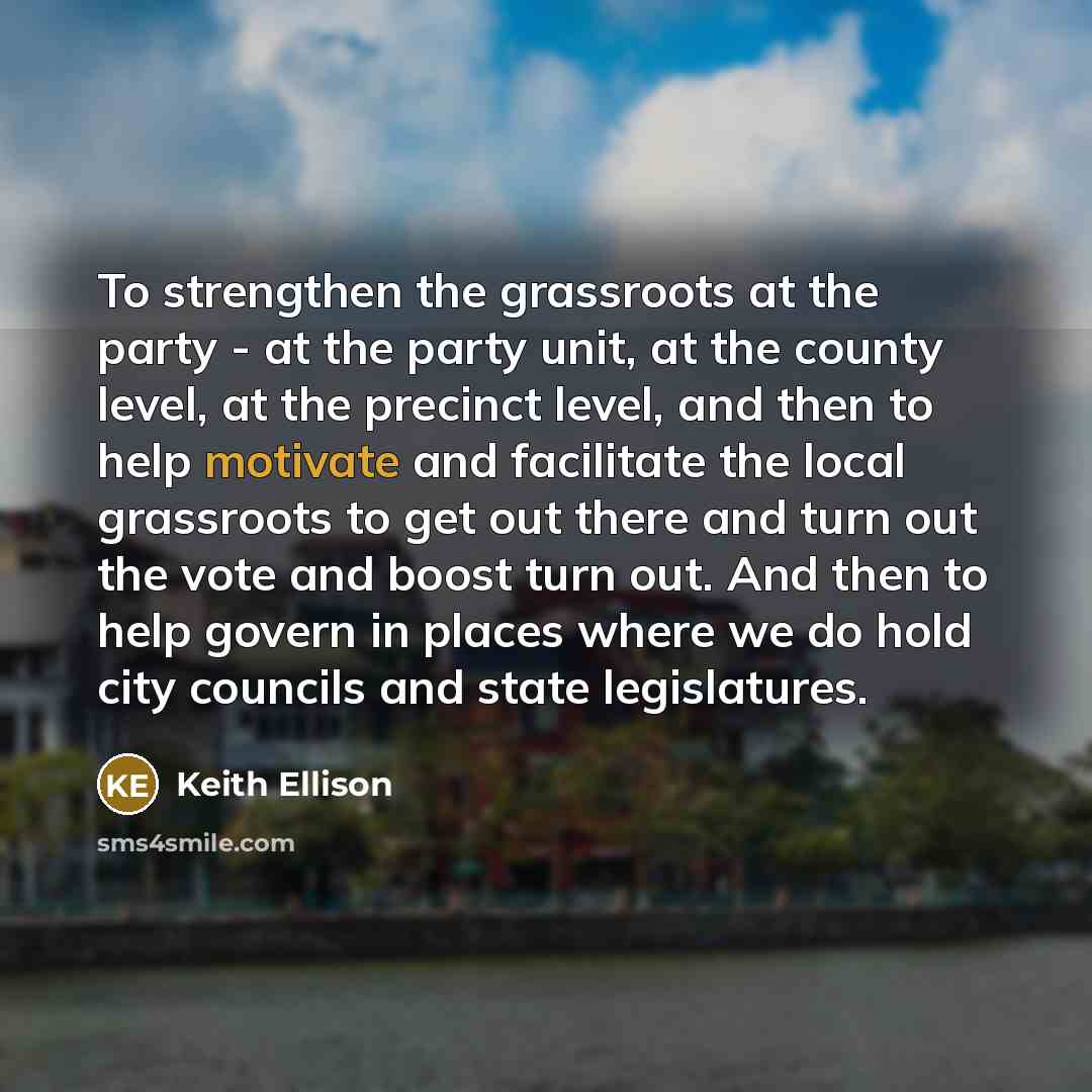 “To strengthen the grassroots at the party - at the…” quote by Keith Ellison