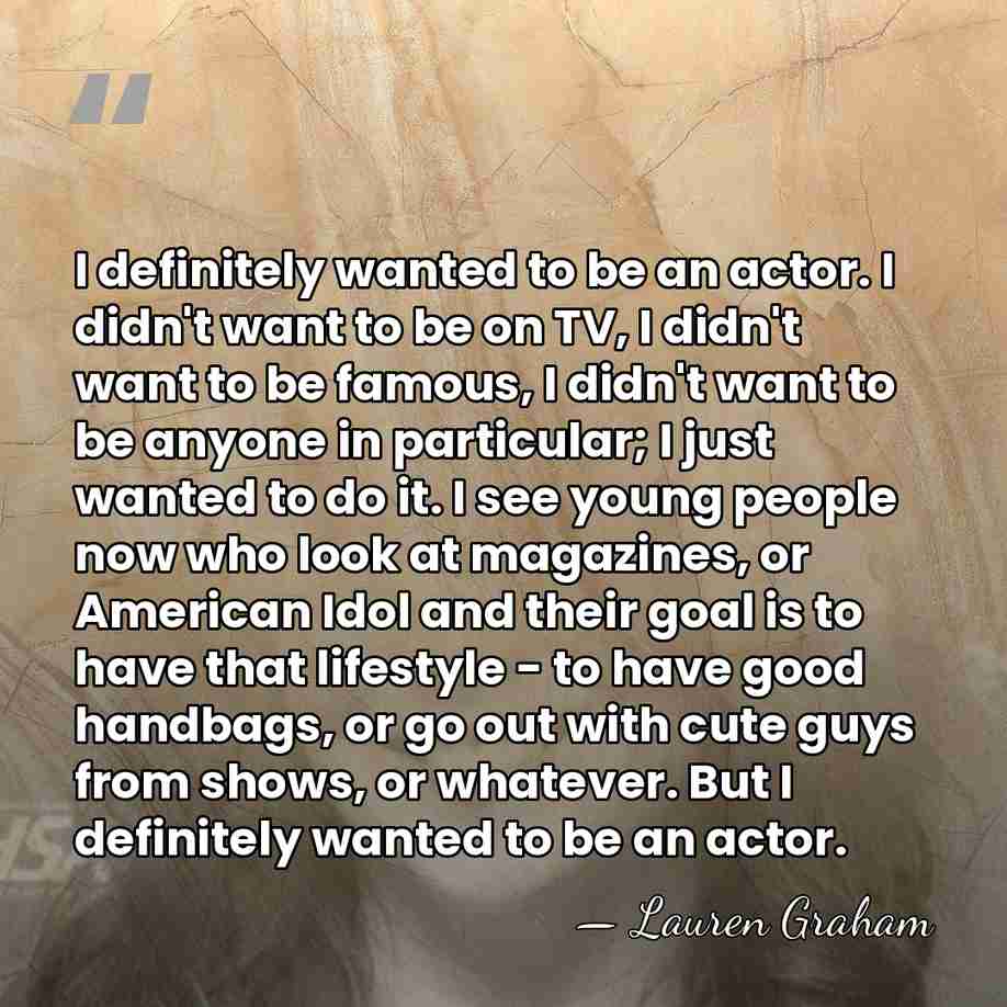 I definitely wanted to be an actor. I didn't want to be&hellip; - Lauren Graham