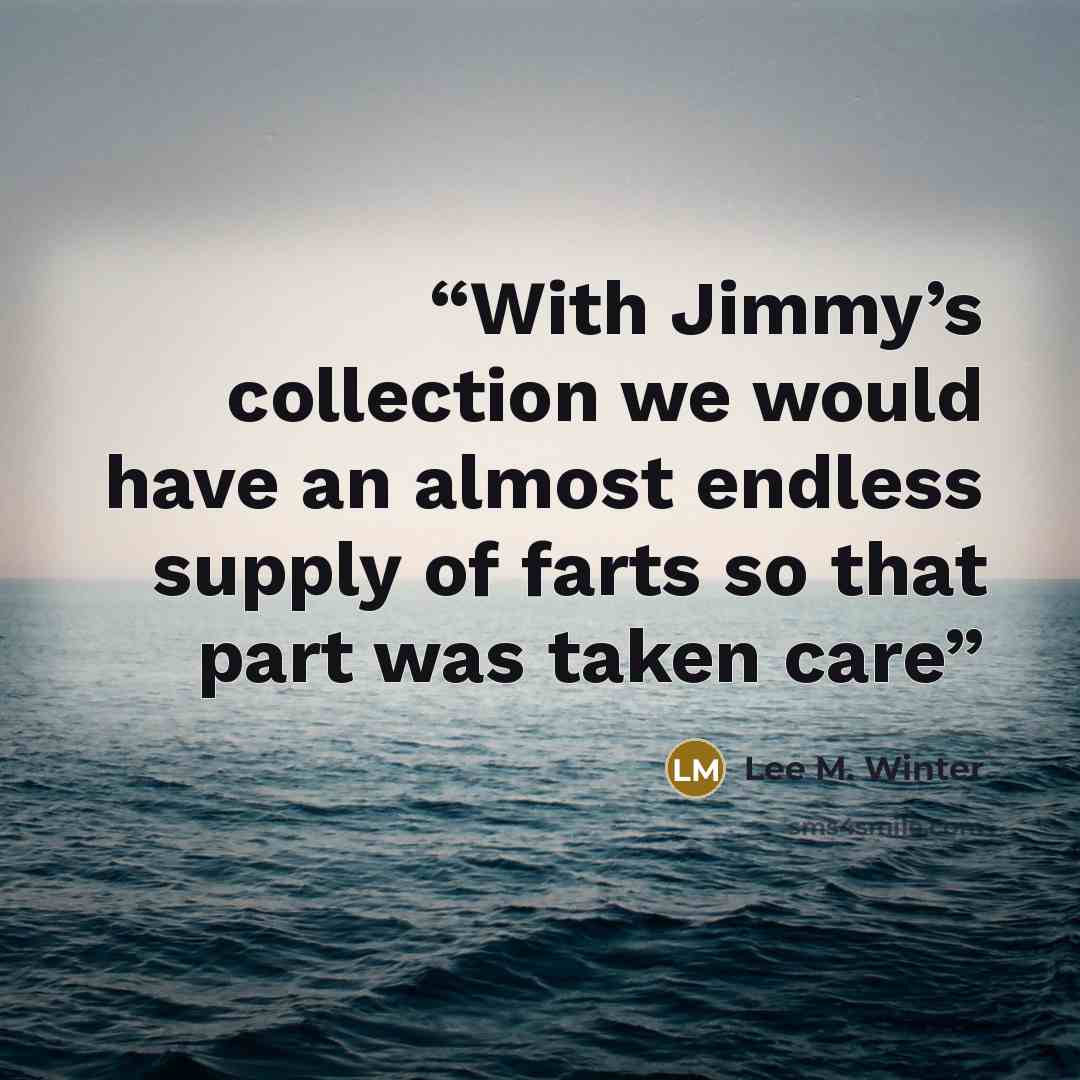 “With Jimmy’s collection we would have an almost endless supply of farts so that part was taken care” quote by Lee M. Winter
