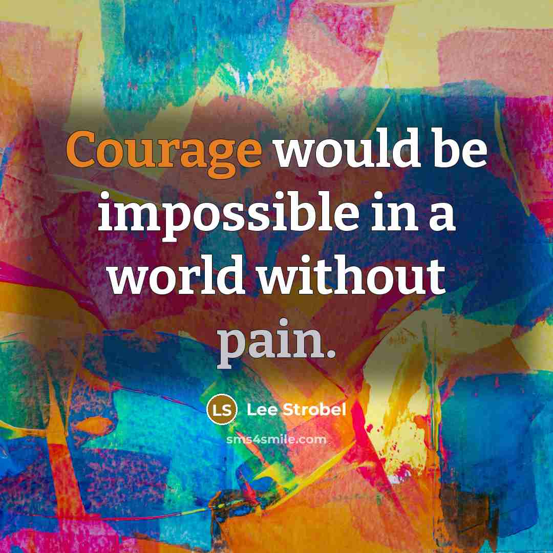 “Courage would be impossible in a world without pain.” quote by Lee Strobel