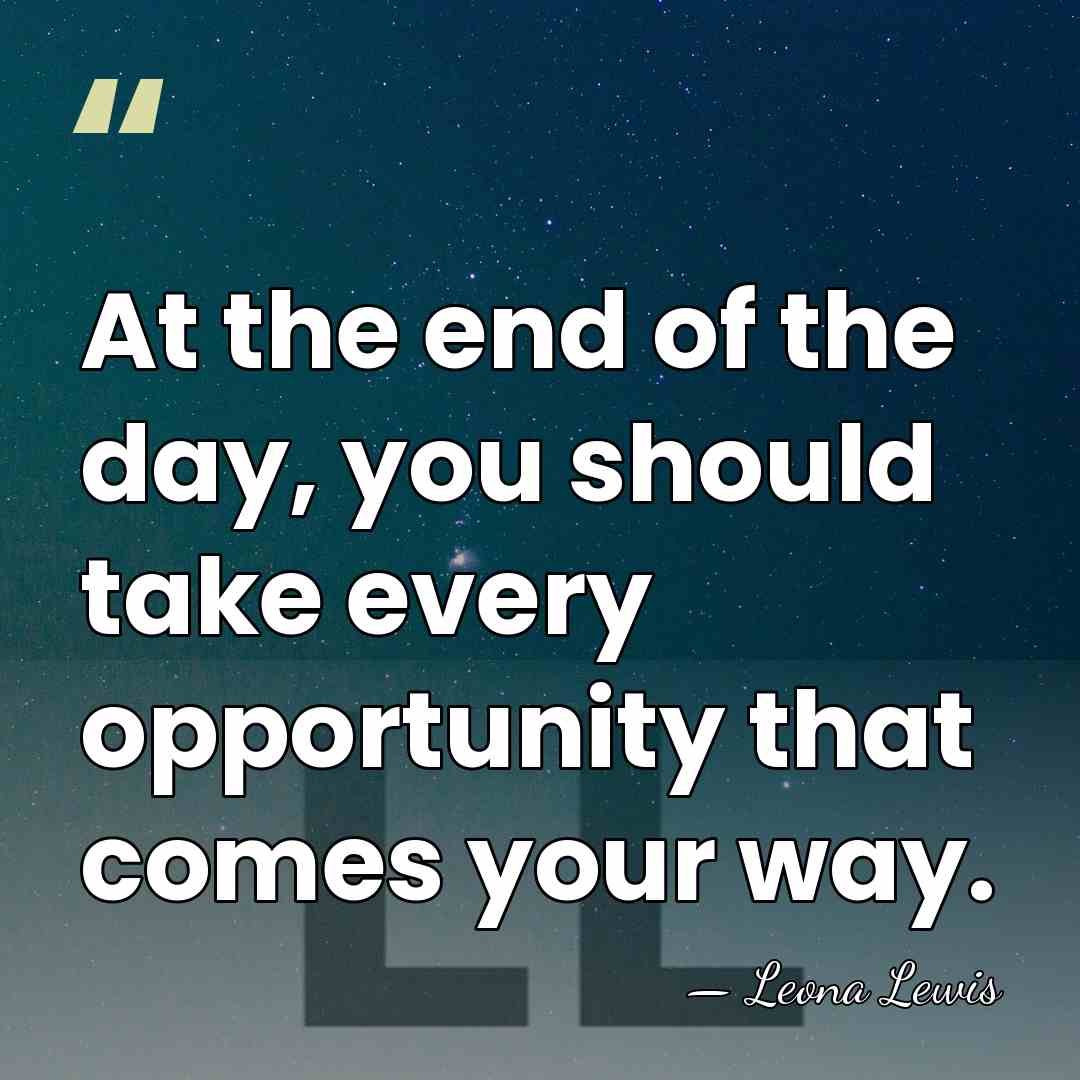 At the end of the day, you should take every opportunity that&hellip; - Leona Lewis