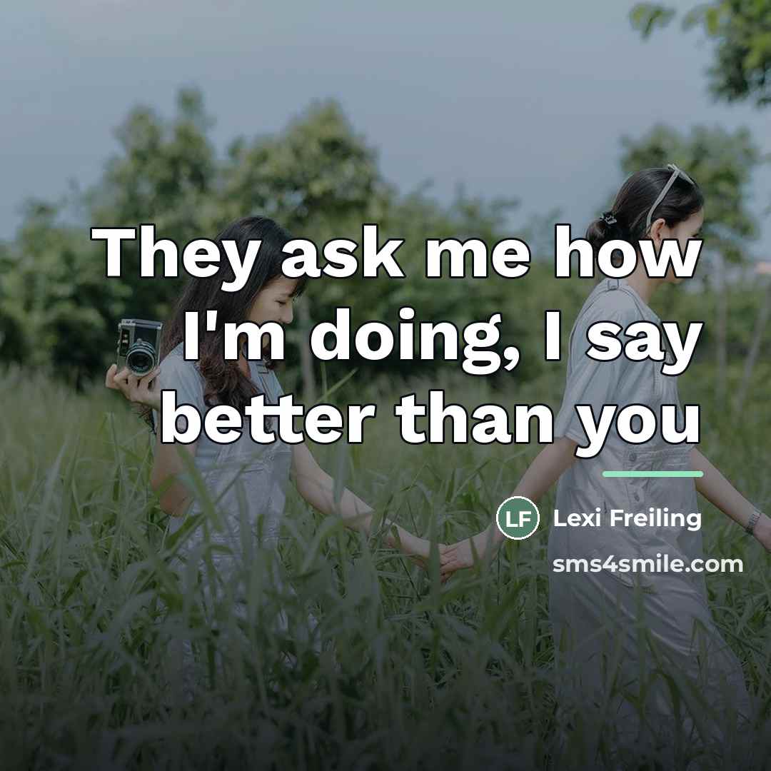“They ask me how I'm doing, I say better than…” quote by Lexi Freiling