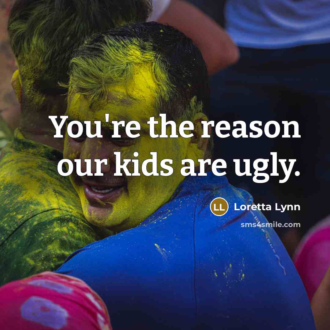 “You're the reason our kids are ugly.…” quote by Loretta Lynn