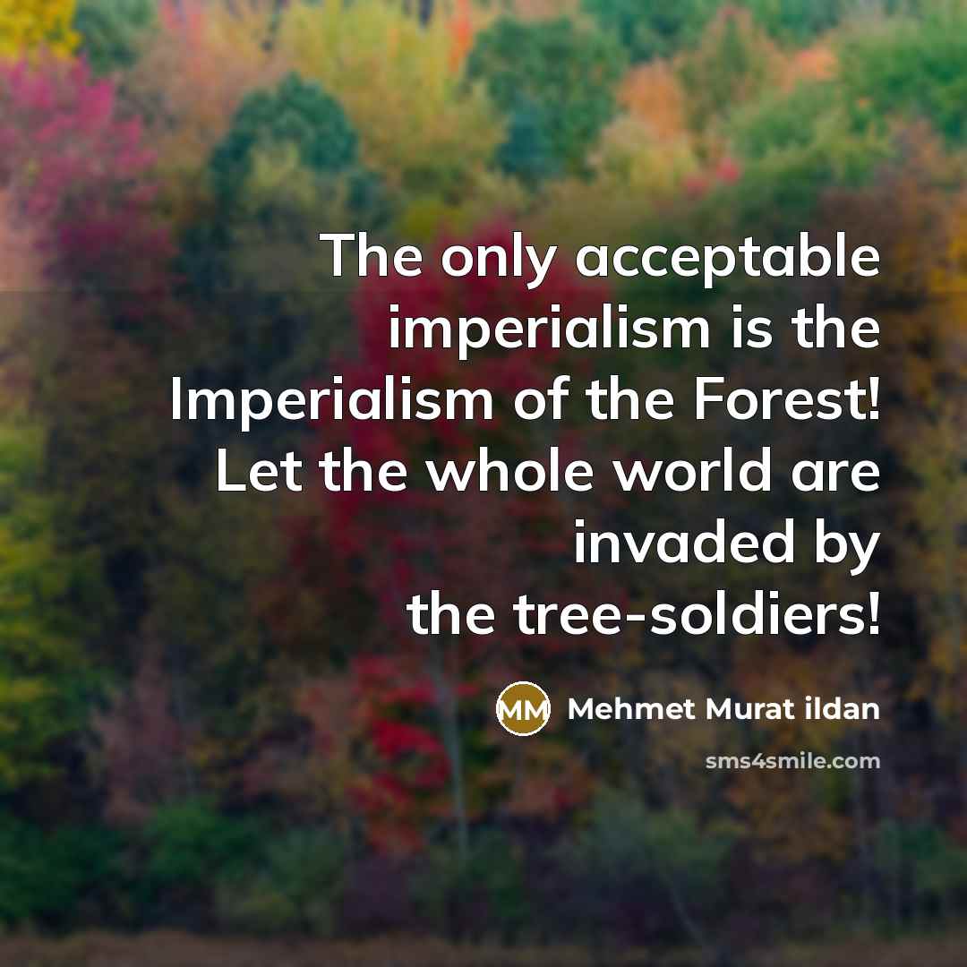 “The only acceptable imperialism is the Imperialism of the Forest!…” quote by Mehmet Murat Ildan