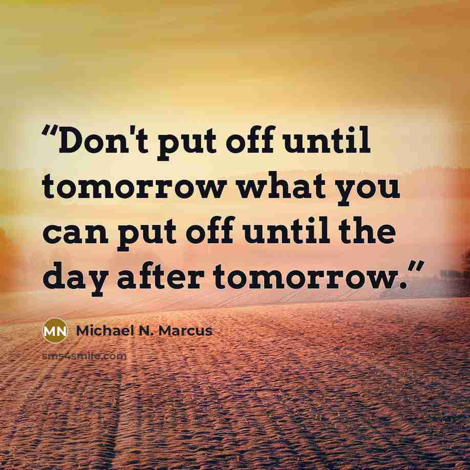 “Don't put off until tomorrow what you can put off until the day after tomorrow.” quote by Michael N. Marcus