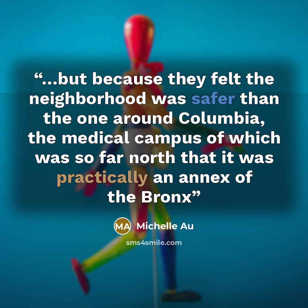 “…but because they felt the neighborhood was safer than the one around Columbia, the medical campus of which was so far north that it was practically an annex of the Bronx” quote by Michelle Au