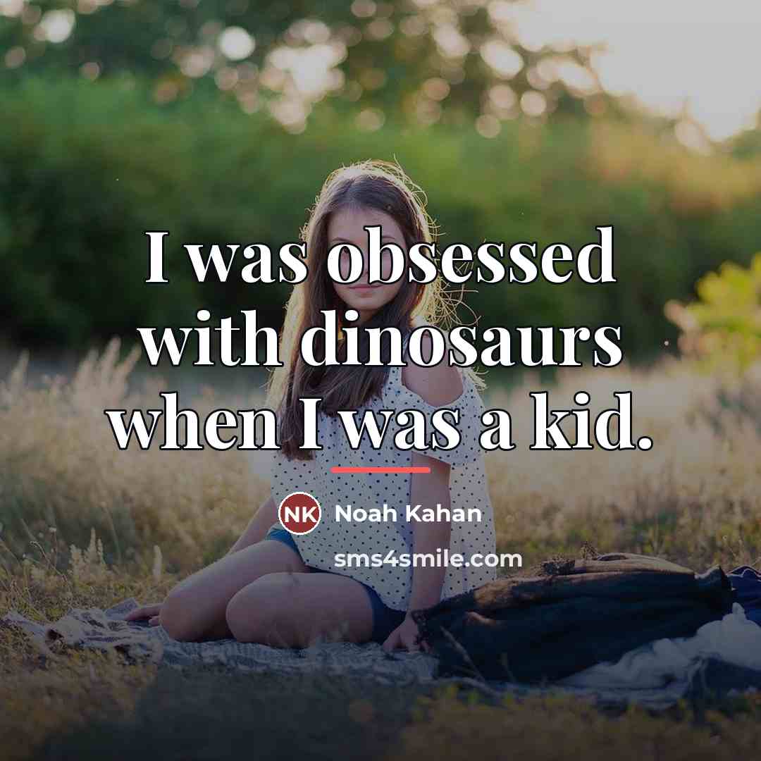 “I was obsessed with dinosaurs when I was a kid.…” quote by Noah Kahan