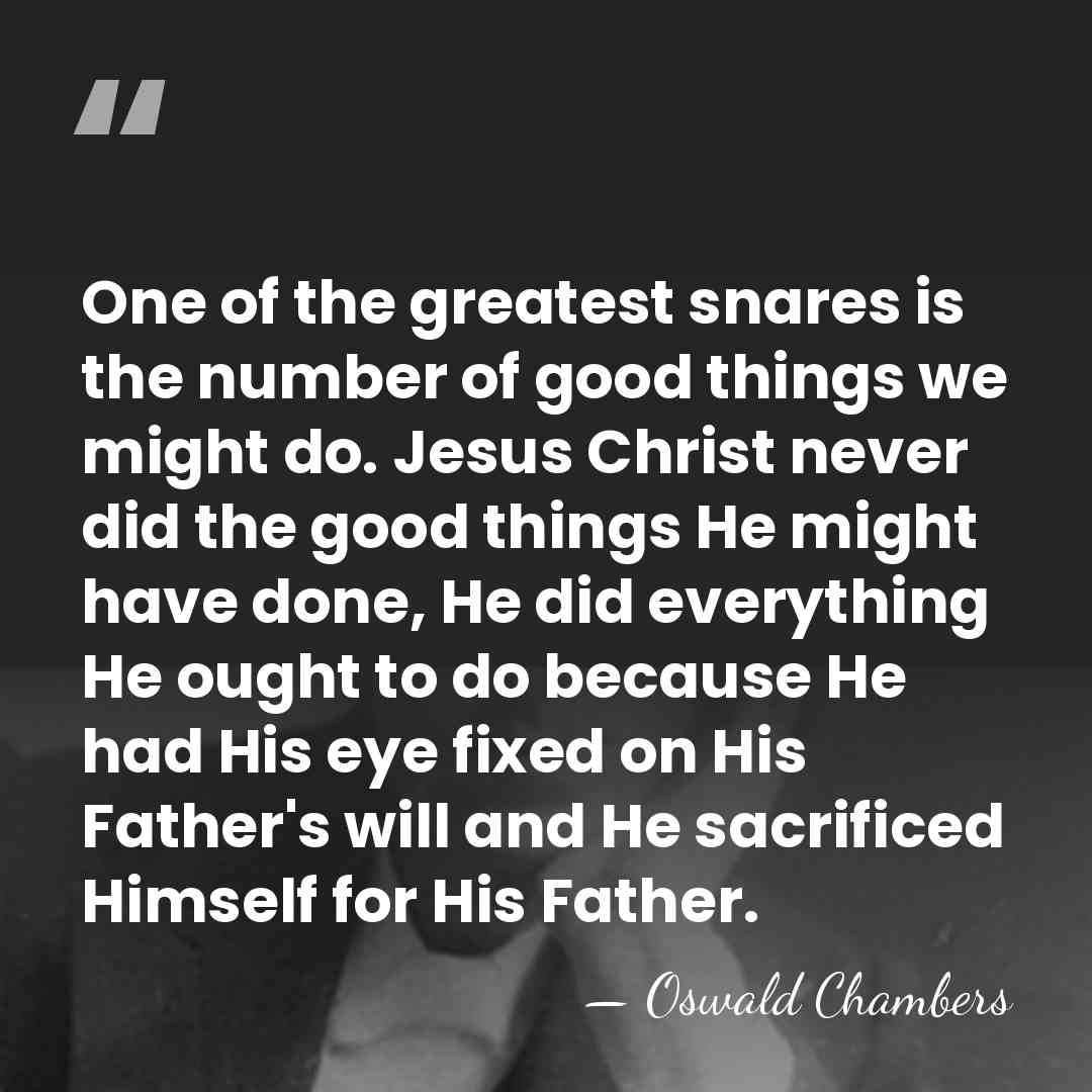 One of the greatest snares is the number of good things we&hellip; - Oswald Chambers