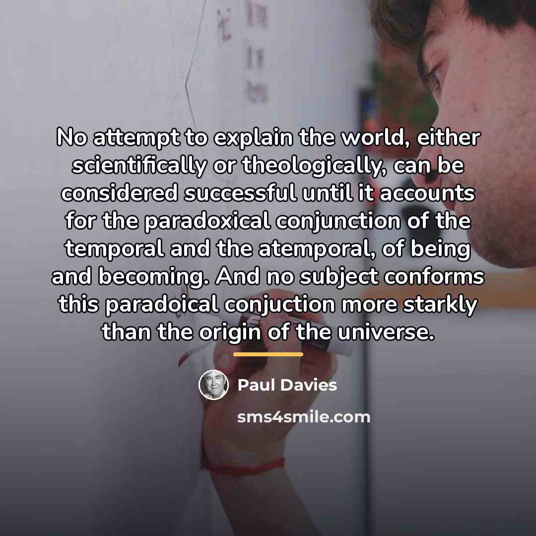 “No attempt to explain the world, either scientifically or theologically,…” quote by Paul Davies