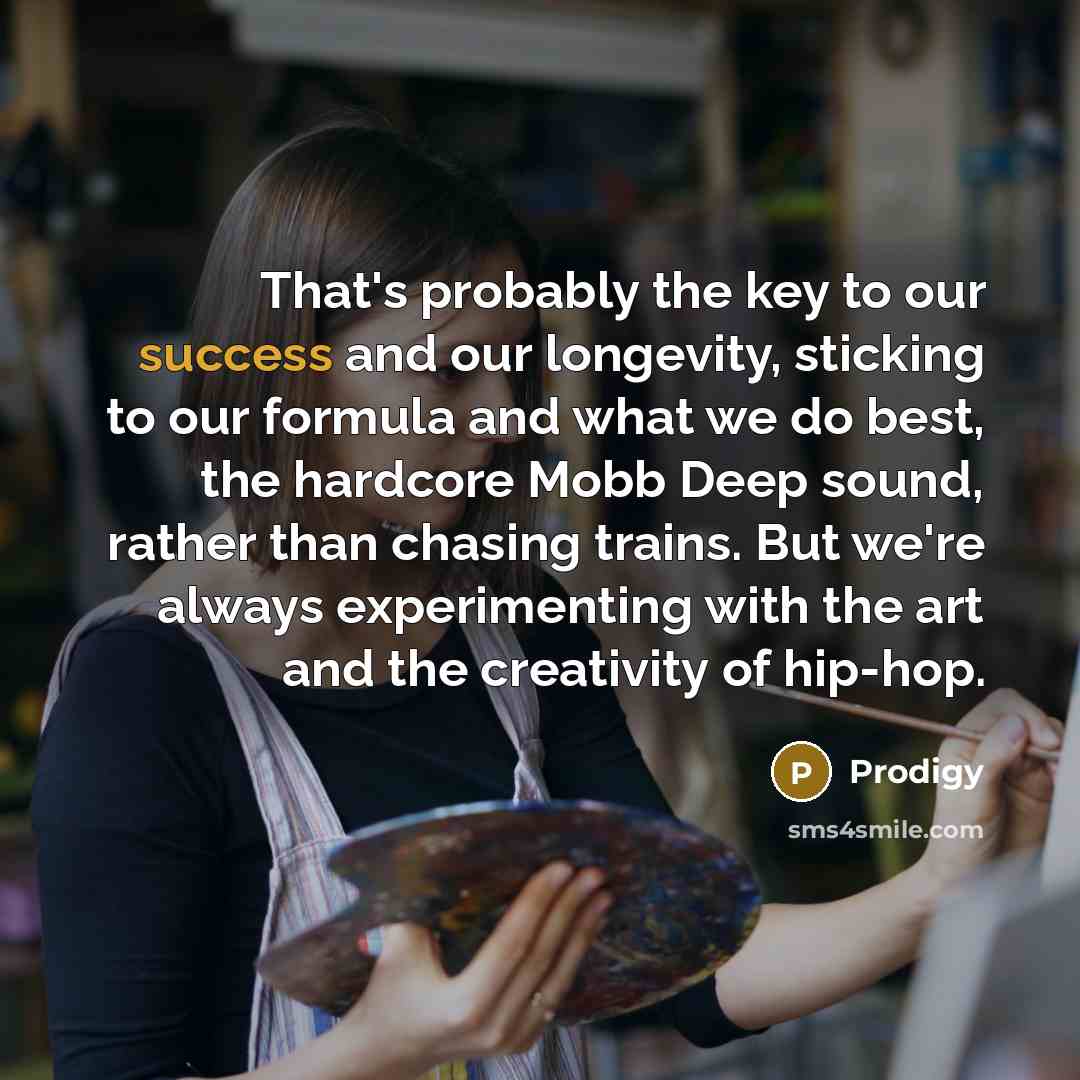 “That's probably the key to our success and our longevity,…” quote by Prodigy