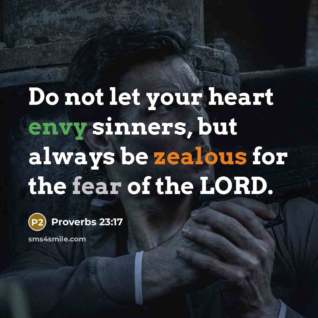 “Do not let your heart envy sinners, but always be zealous for the fear of the LORD.” quote by Proverbs 23:17