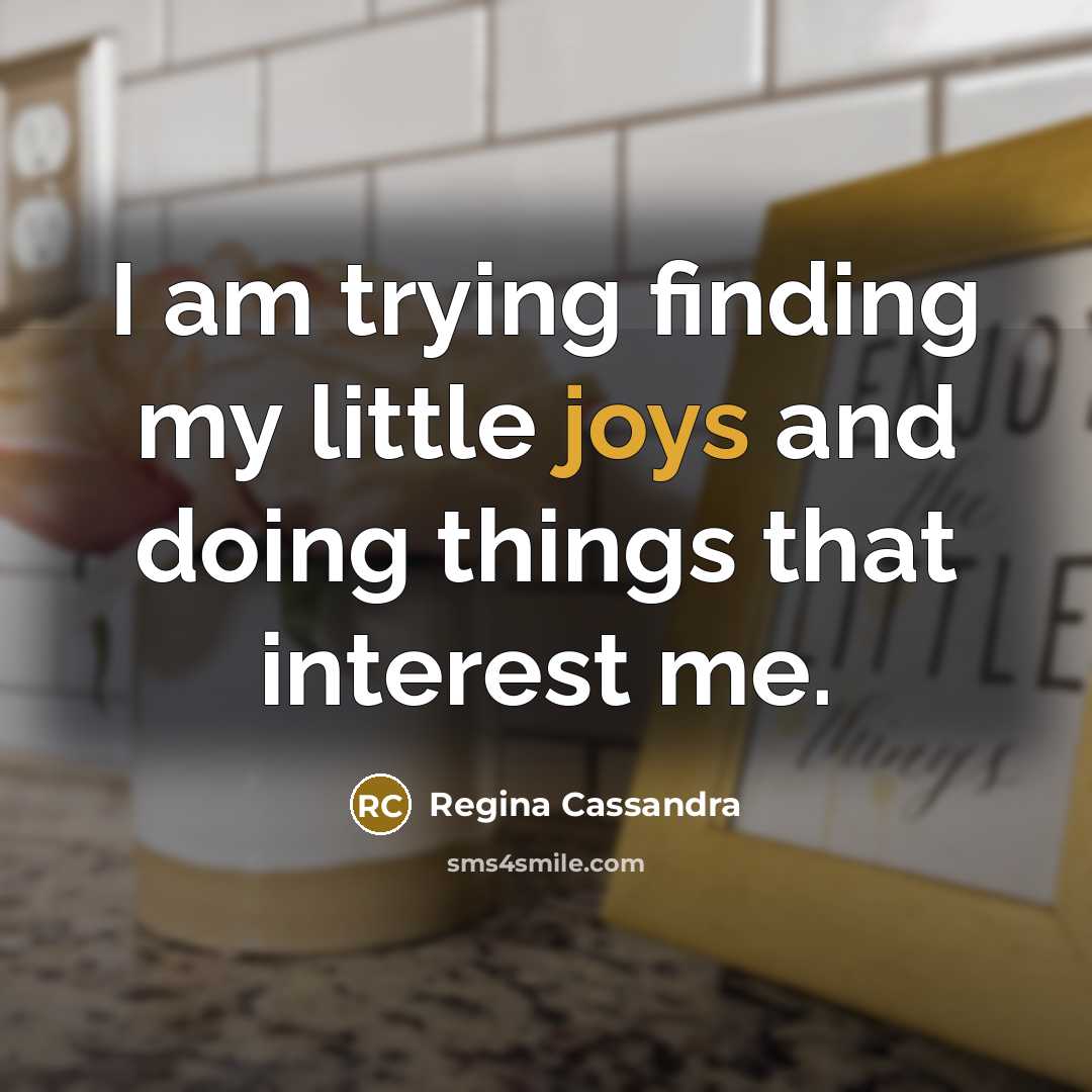 “I am trying finding my little joys and doing things that interest me.” quote by Regina Cassandra