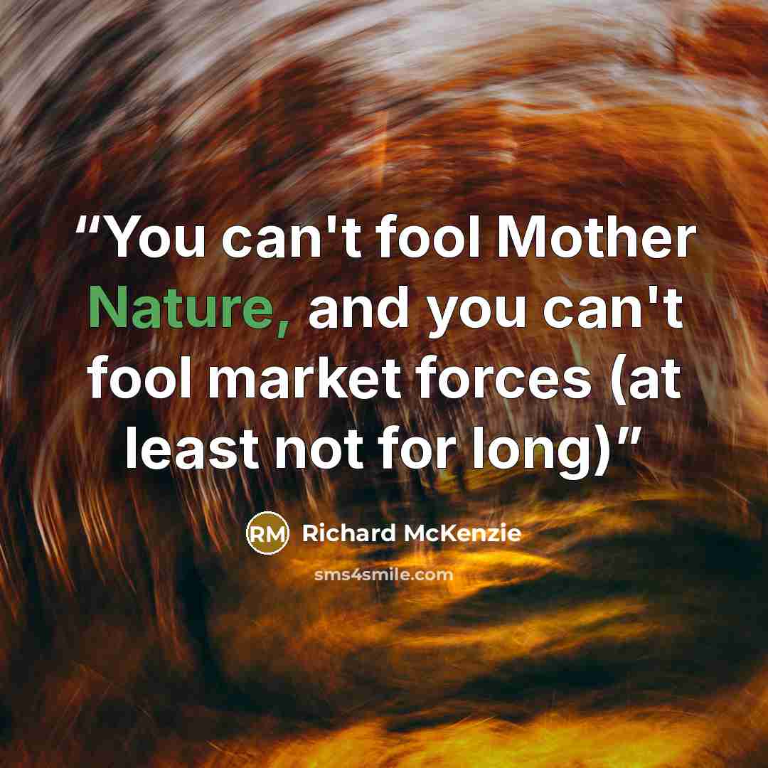 “You can't fool Mother Nature, and you can't fool market forces (at least not for long)” quote by Richard McKenzie