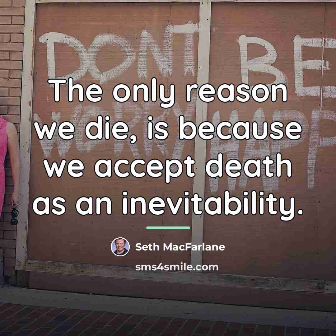 “The only reason we die, is because we accept death…” quote by Seth MacFarlane