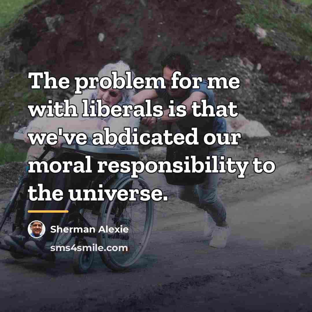 “The problem for me with liberals is that we've abdicated…” quote by Sherman Alexie