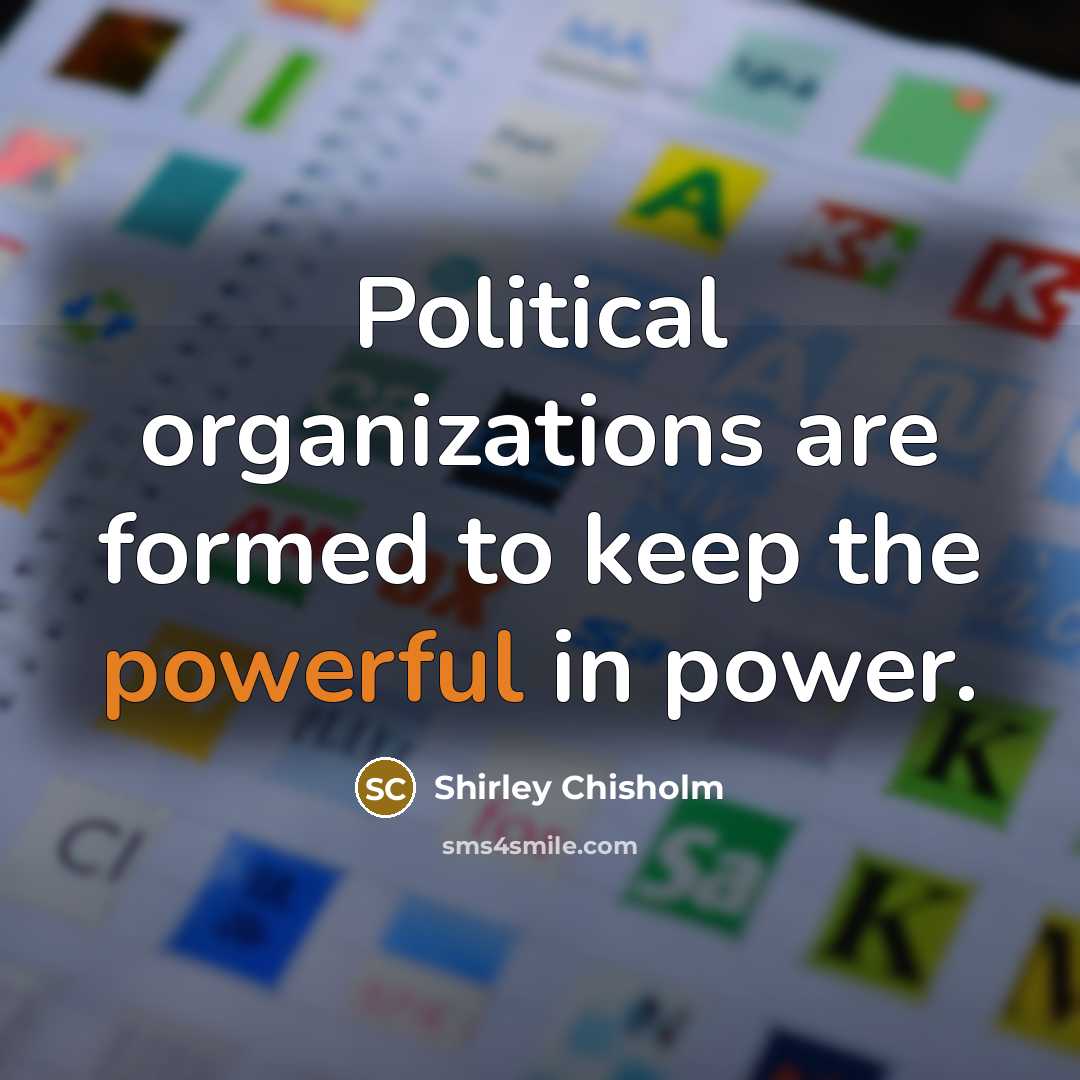 “Political organizations are formed to keep the powerful in power.…” quote by Shirley Chisholm