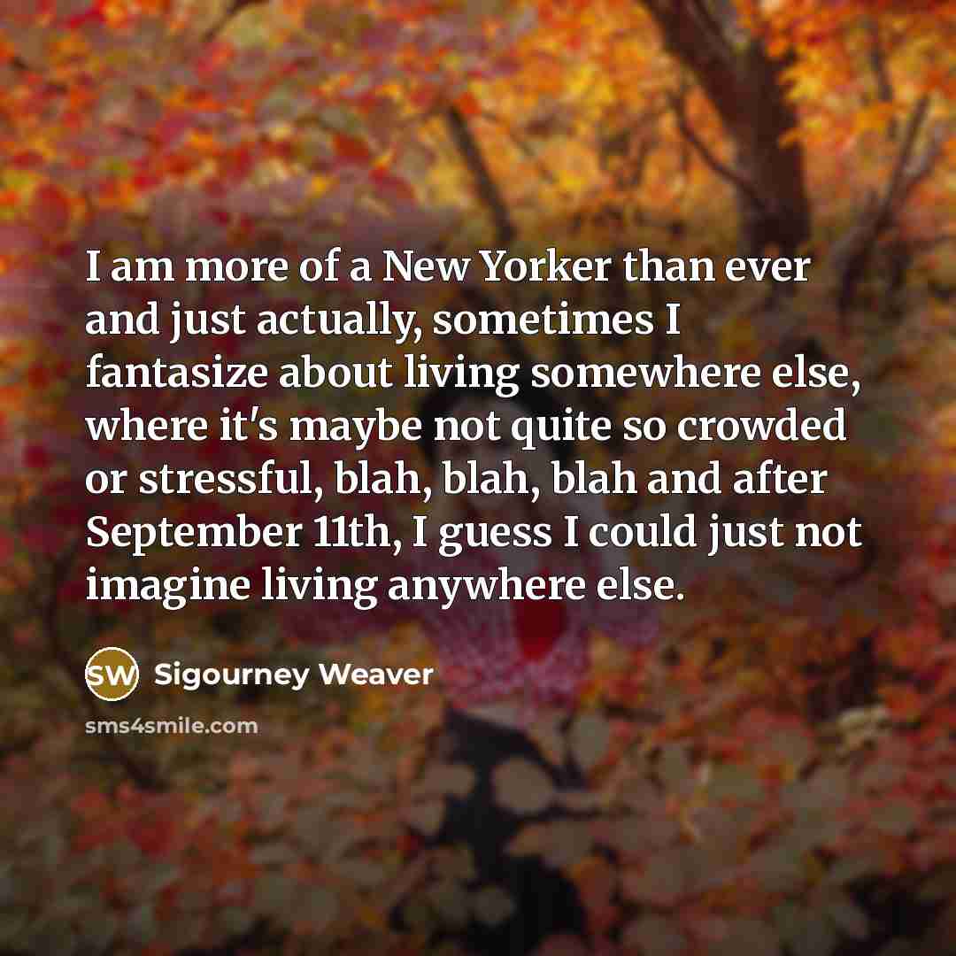 “I am more of a New Yorker than ever and…” quote by Sigourney Weaver