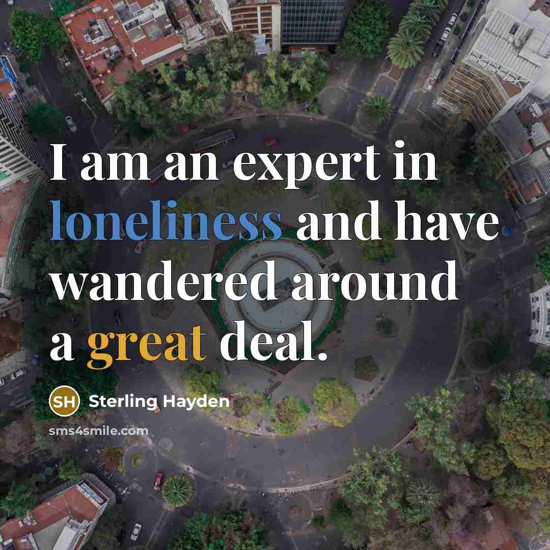 “I am an expert in loneliness and have wandered around…” quote by Sterling Hayden