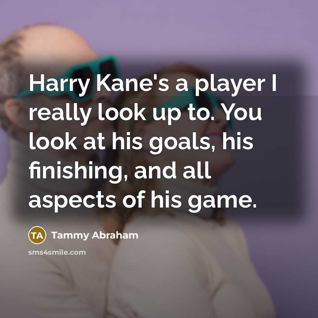 “Harry Kane's a player I really look up to. You…” quote by Tammy Abraham