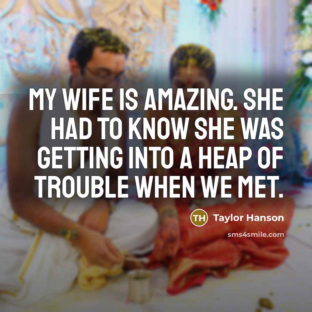 “My wife is amazing. She had to know she was getting into a heap of trouble when we met.” quote by Taylor Hanson