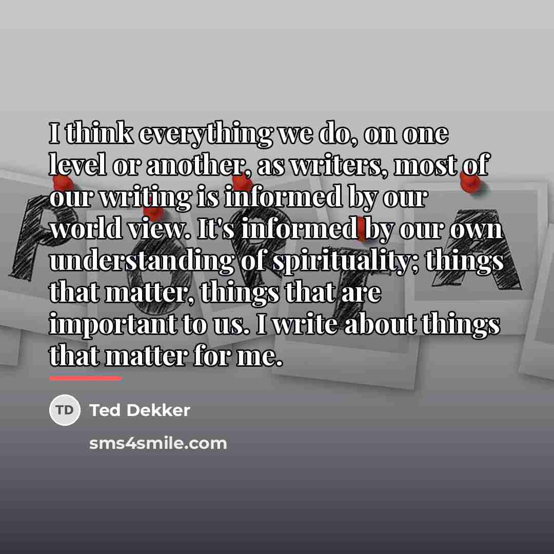 “I think everything we do, on one level or another,…” quote by Ted Dekker