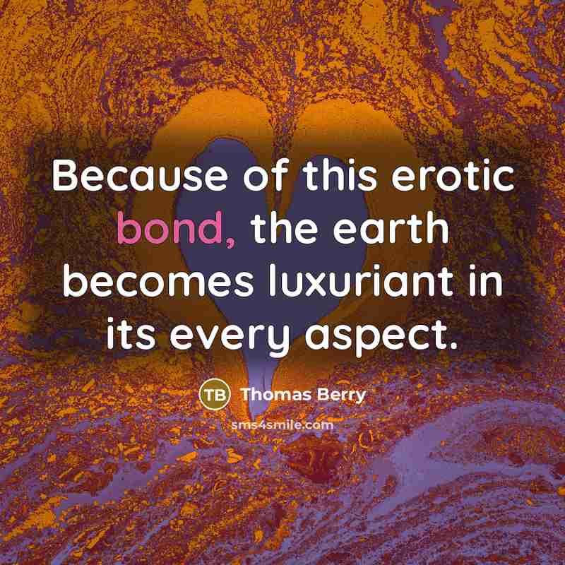“Because of this erotic bond, the earth becomes luxuriant in…” quote by Thomas Berry