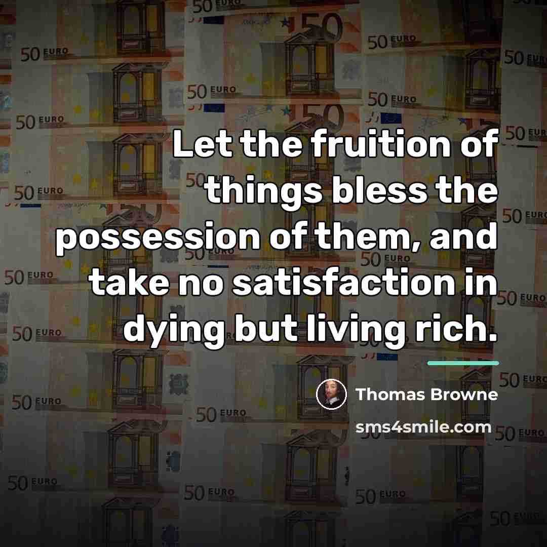 “Let the fruition of things bless the possession of them,…” quote by Thomas Browne