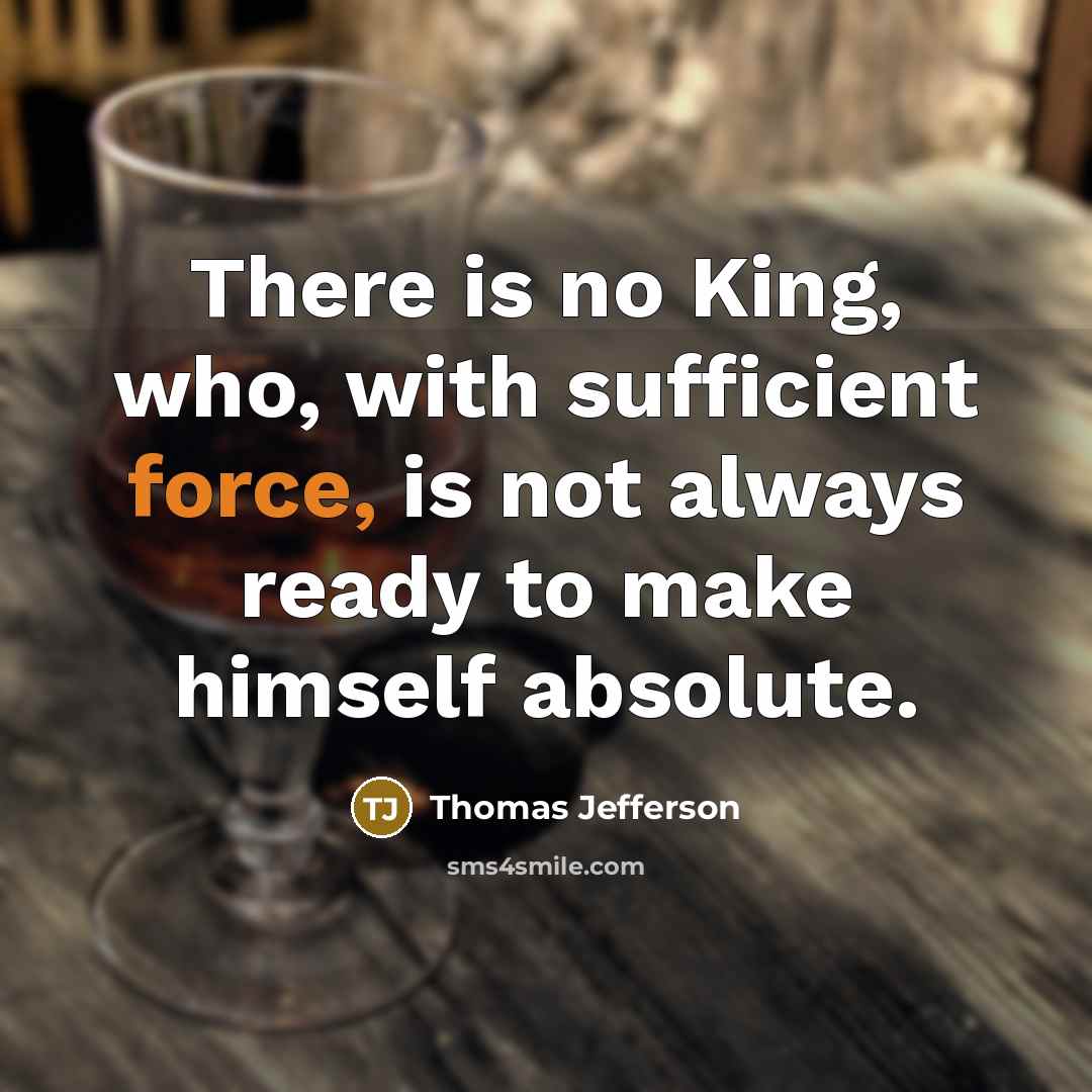 “There is no King, who, with sufficient force, is not…” quote by Thomas Jefferson