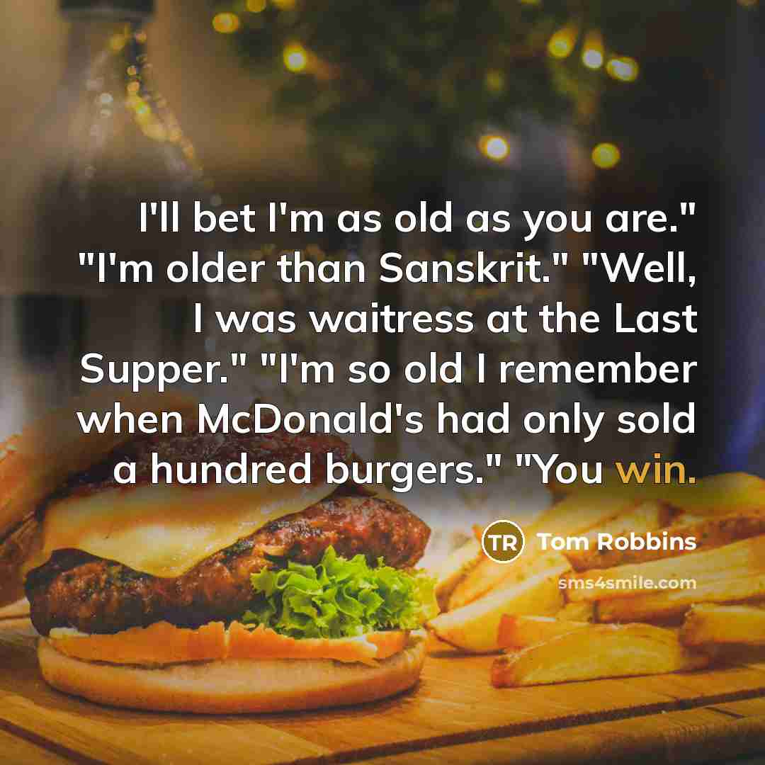 “I'll bet I'm as old as you are." "I'm older…” quote by Tom Robbins