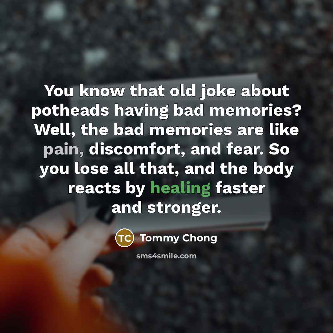 “You know that old joke about potheads having bad memories?…” quote by Tommy Chong
