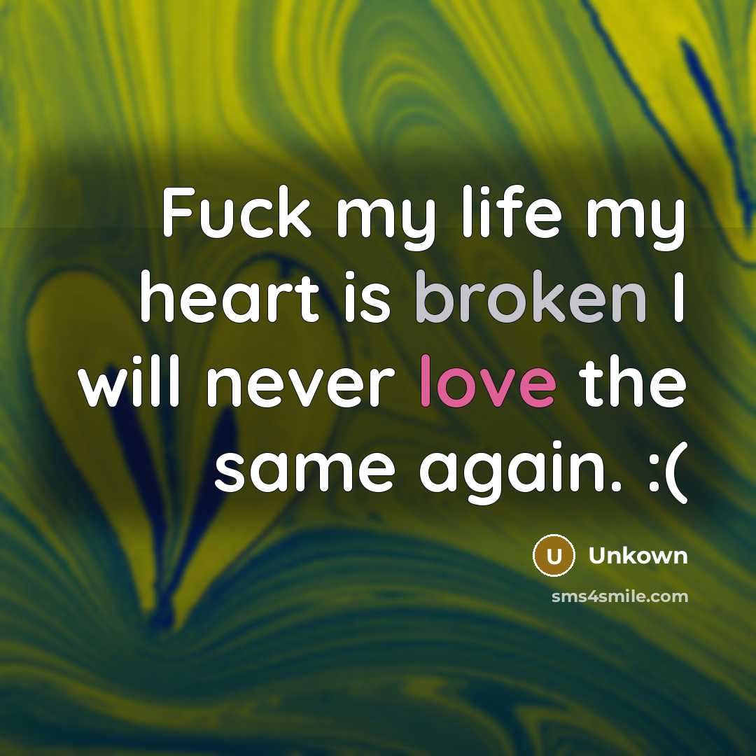 “Fuck my life my heart is broken I will never love the same again. :(” quote by Unkown