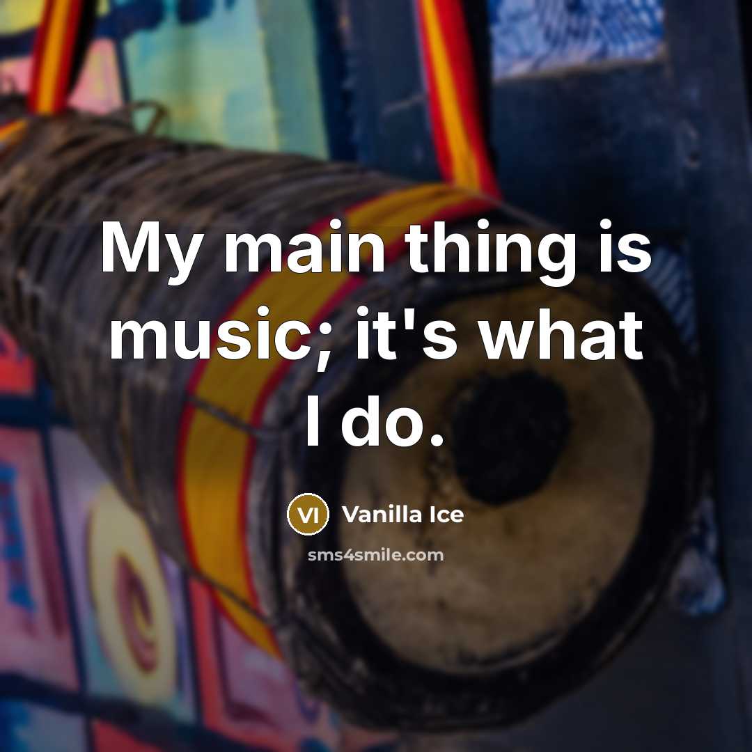 “My main thing is music; it's what I do.…” quote by Vanilla Ice