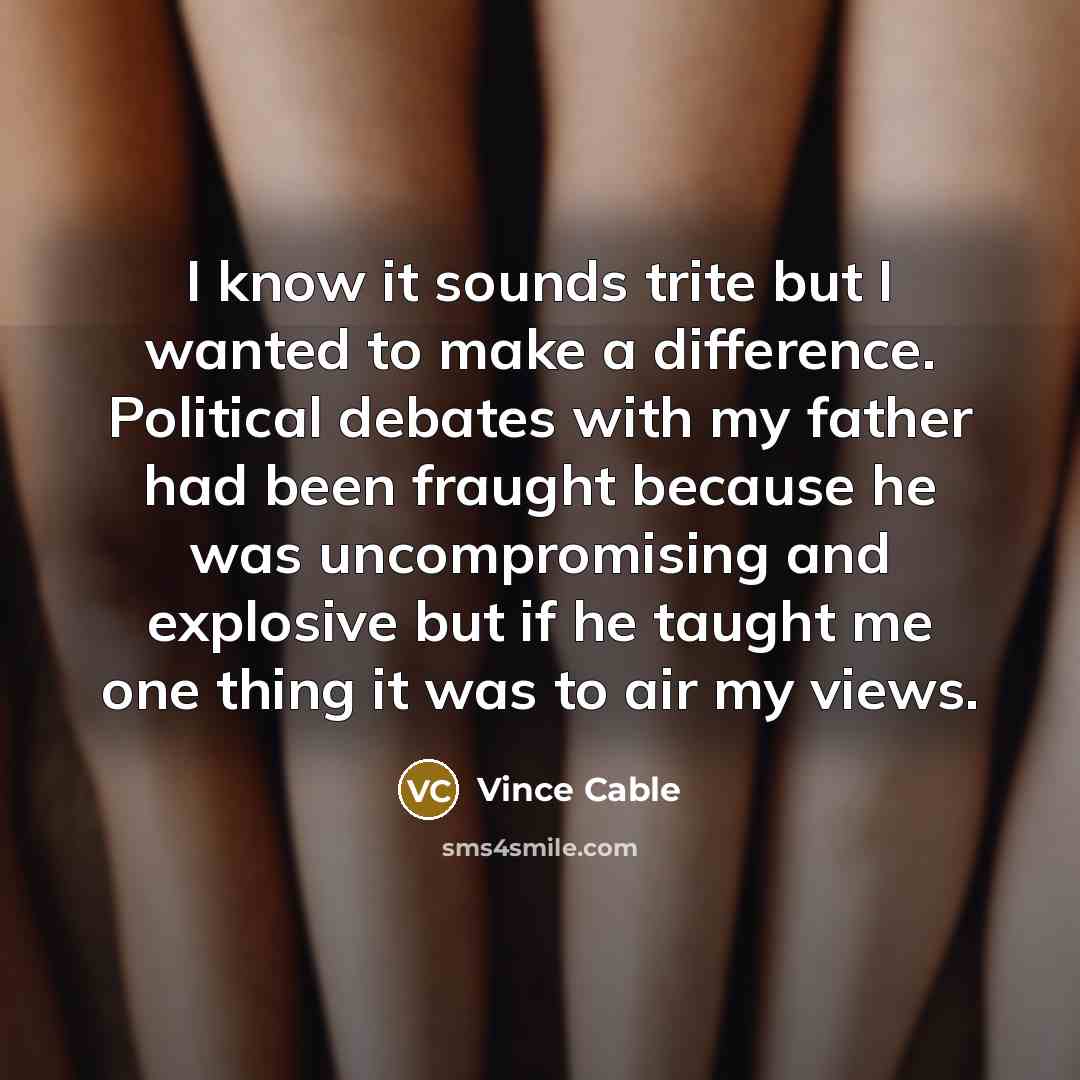 “I know it sounds trite but I wanted to make…” quote by Vince Cable