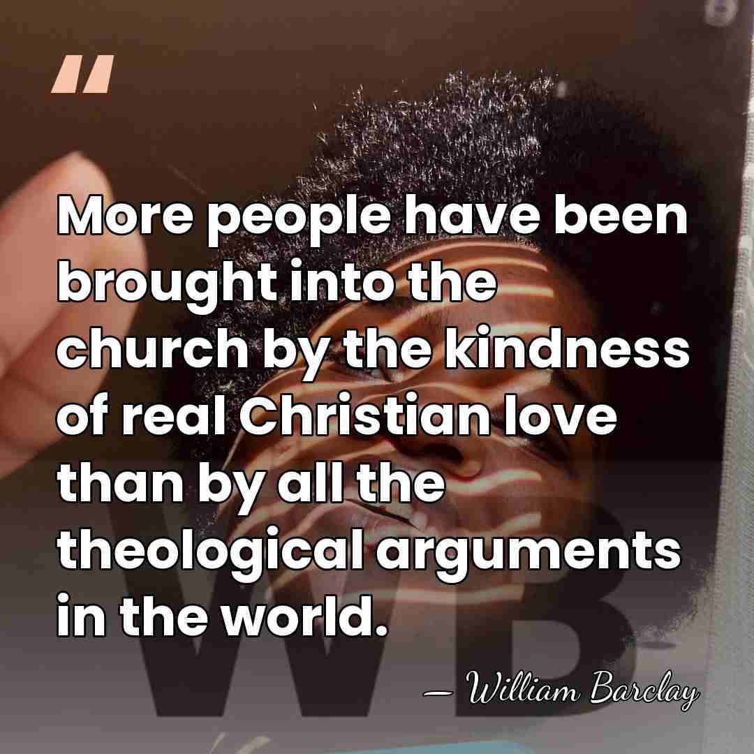 More people have been brought into the church by the kindness of&hellip; - William Barclay