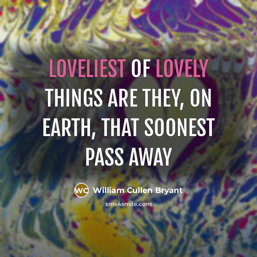 “Loveliest of lovely things are they, On earth, that soonest…” quote by William Cullen Bryant