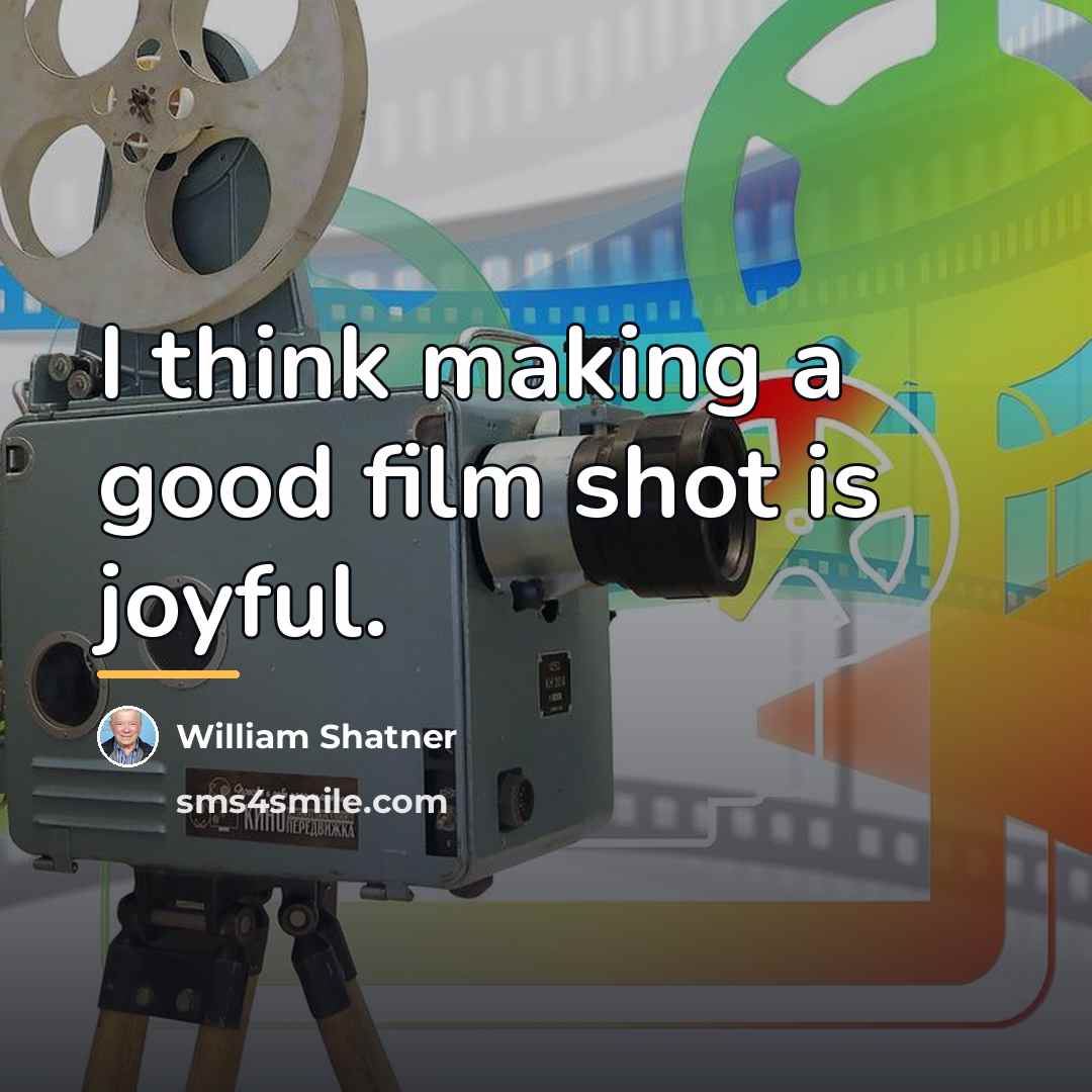 “I think making a good film shot is joyful.…” quote by William Shatner