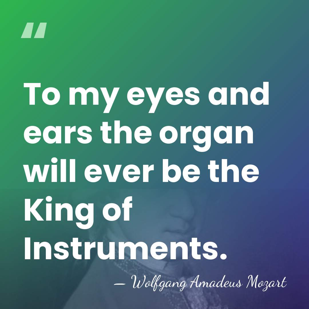 To my eyes and ears the organ will ever be the King&hellip; - Wolfgang Amadeus Mozart
