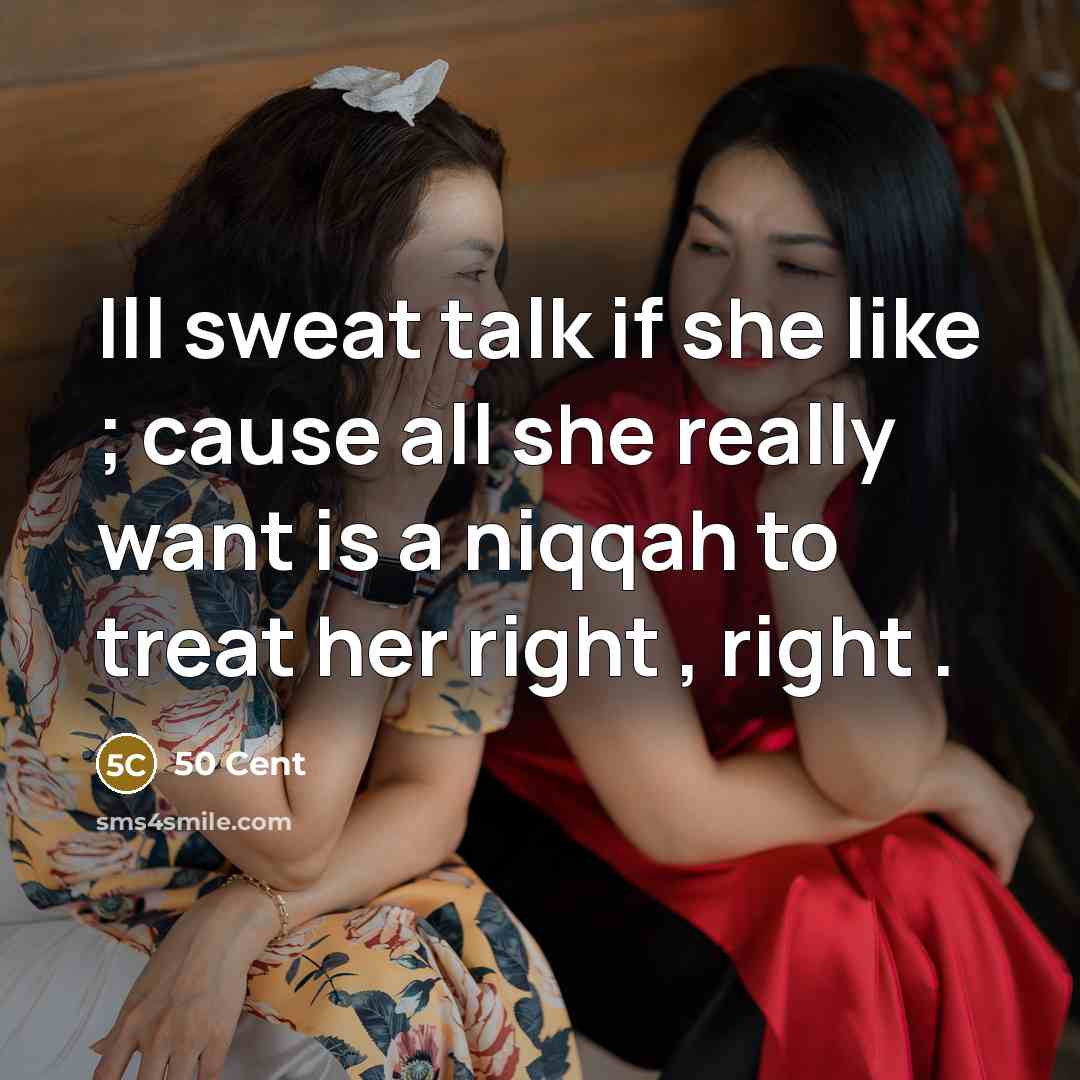 “Ill sweat talk if she like ; cause all she really want is a niqqah to treat her right , right .” quote by 50 Cent