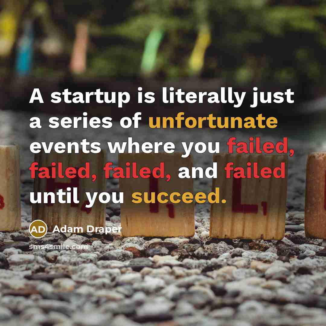 “A startup is literally just a series of unfortunate events where you failed, failed, failed, and failed until you succeed.” quote by Adam Draper