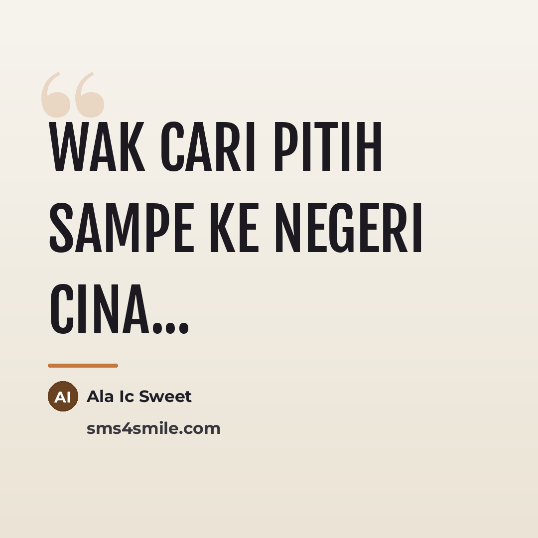 “Wak Cari pitih sampe ke negeri cina...…” quote by Anonymous