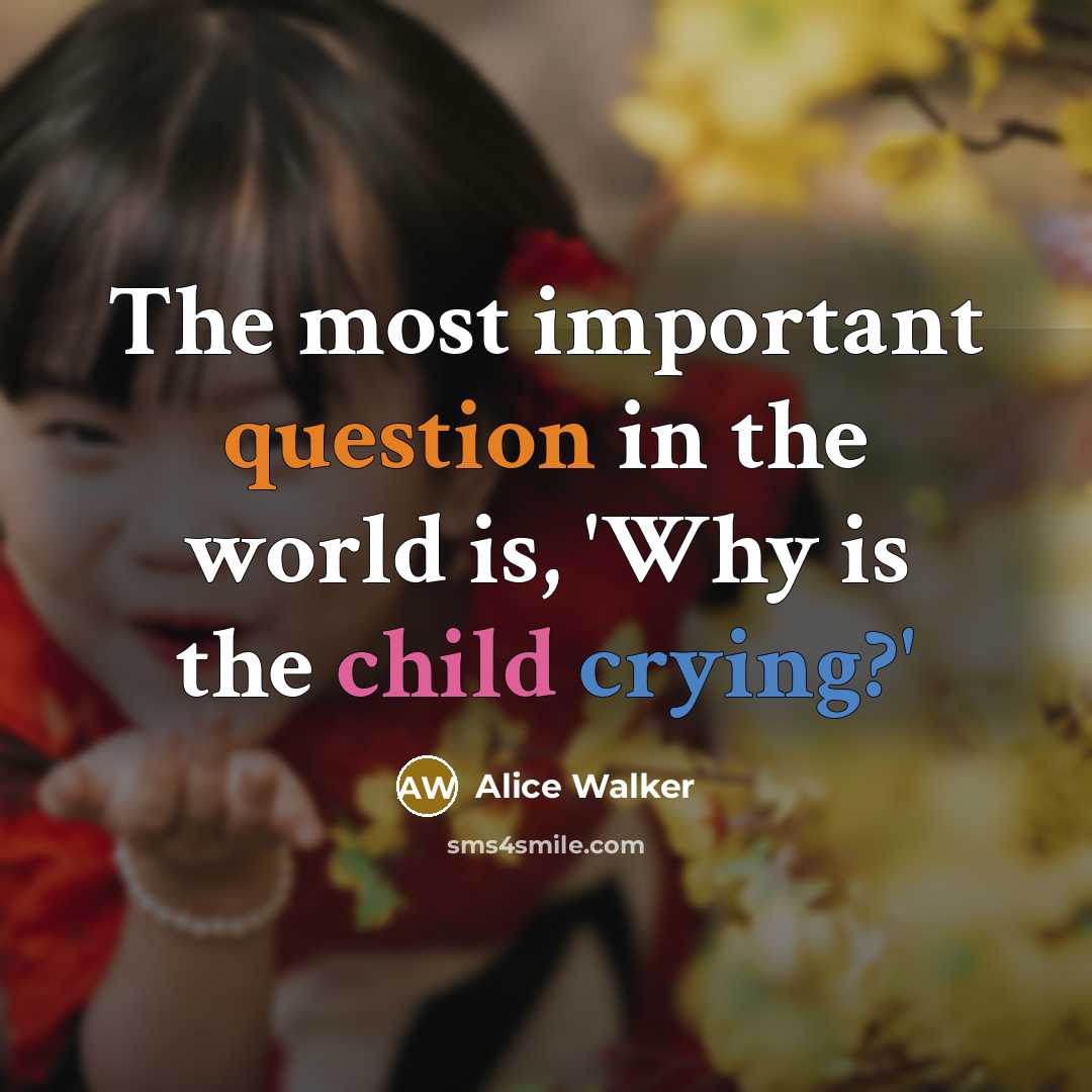 “The most important question in the world is, 'Why is the child crying?'” quote by Alice Walker