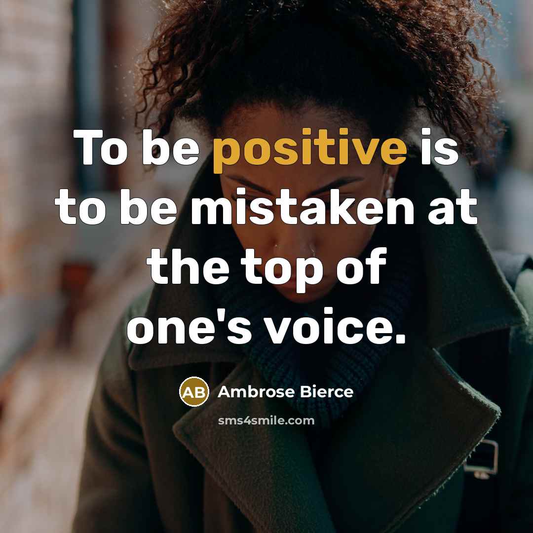 “To be positive is to be mistaken at the top…” quote by Ambrose Bierce