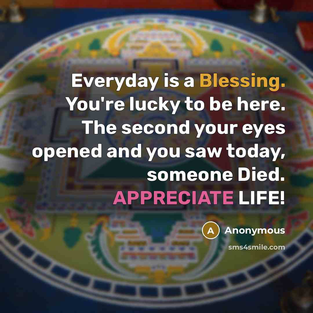 “Everyday is a Blessing. You're lucky to be here. The…” quote by Anonymous