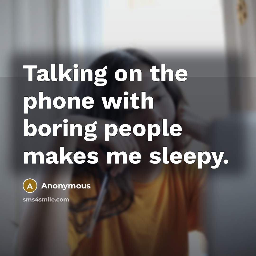 “Talking on the phone with boring people makes me sleepy.” quote by Anonymous