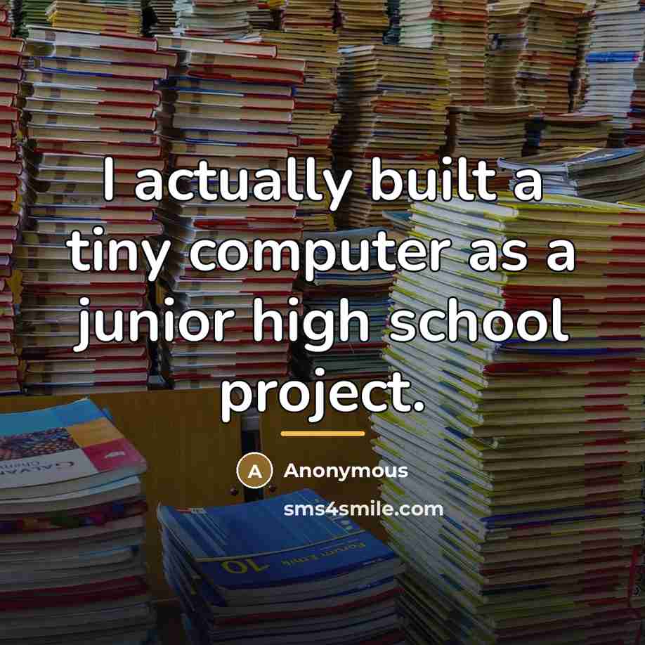 “I actually built a tiny computer as a junior high…” quote by Anonymous