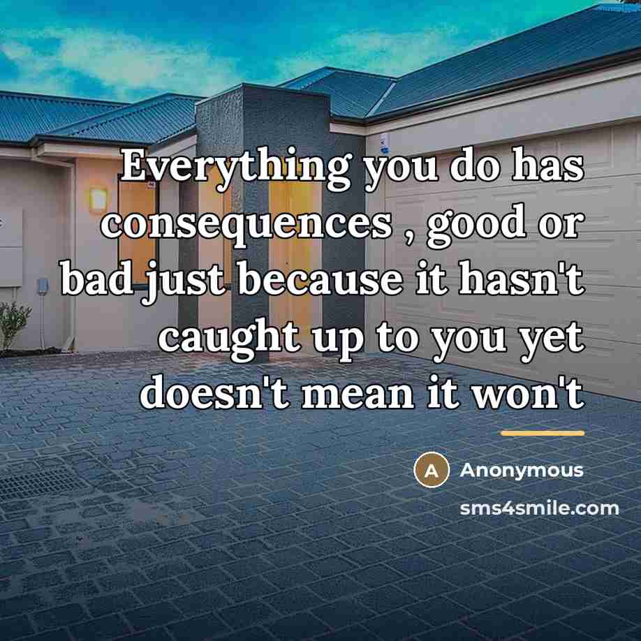 “Everything you do has consequences , good or bad just…” quote by Anonymous