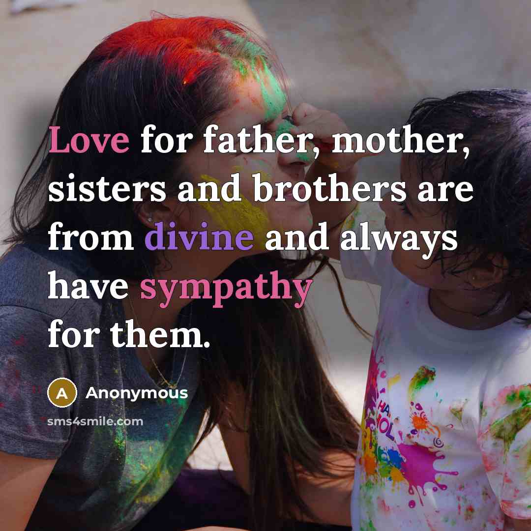 “Love for father, mother, sisters and brothers are from divine and always have sympathy for them.” quote by Anonymous