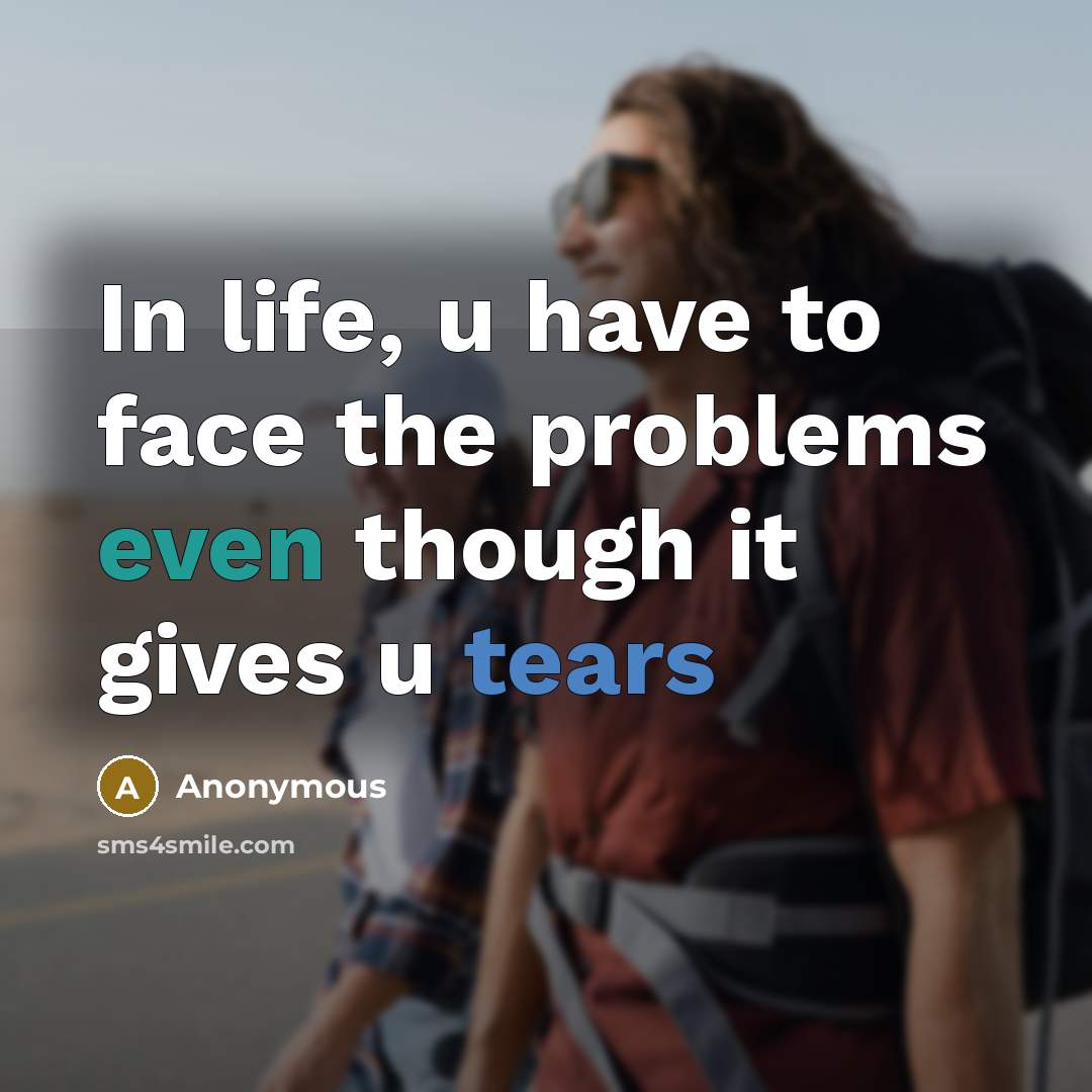 “In life, u have to face the problems even though it gives u tears” quote by Anonymous