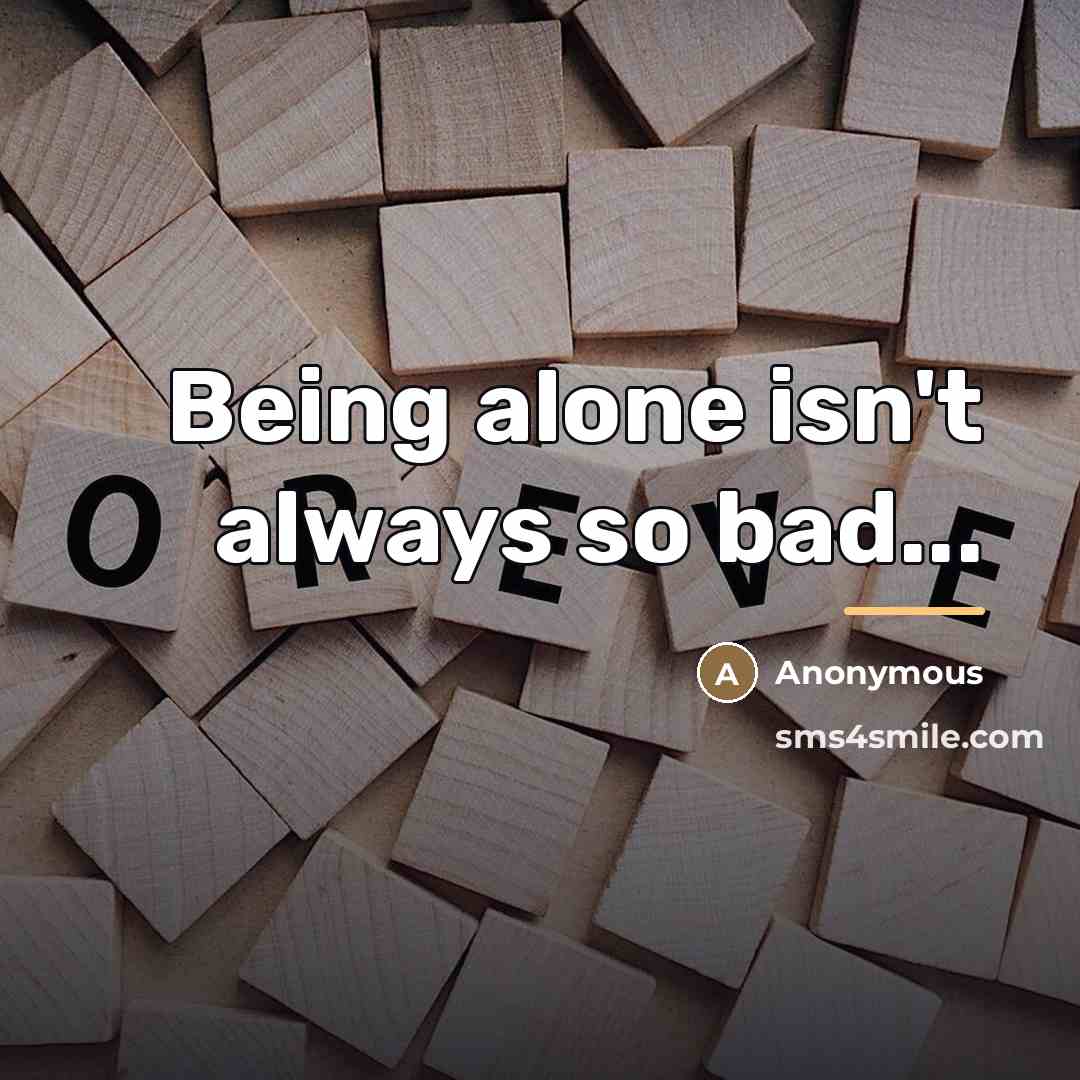 “Being alone isn't always so bad...…” quote by Anonymous