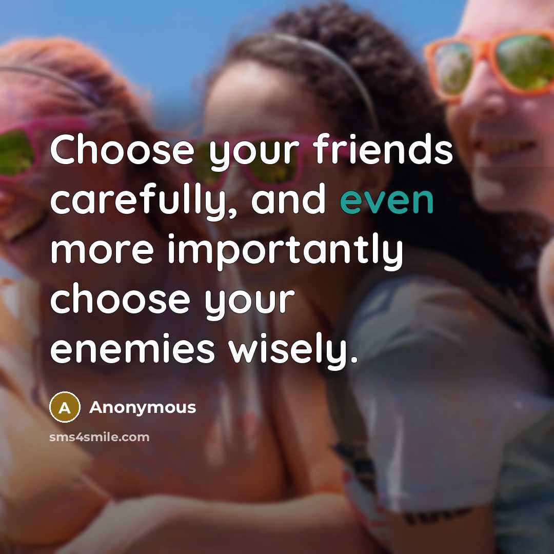 “Choose your friends carefully, and even more importantly choose your…” quote by Anonymous